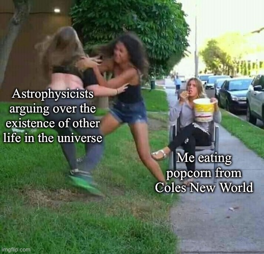 Safe from Science | Astrophysicists arguing over the existence of other life in the universe; Me eating popcorn from Coles New World | image tagged in watching them fight,coles,new world,astrophysicists,physics,science | made w/ Imgflip meme maker