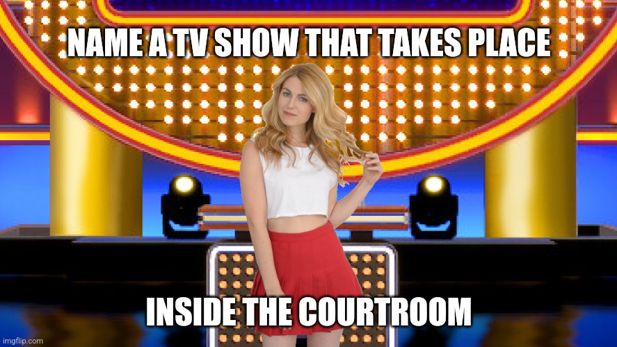 Name a TV show that takes place inside the courtroom | NAME A TV SHOW THAT TAKES PLACE; INSIDE THE COURTROOM | image tagged in sarah pribis family feud,game show,memes,courtroom,family feud,sarah pribis | made w/ Imgflip meme maker