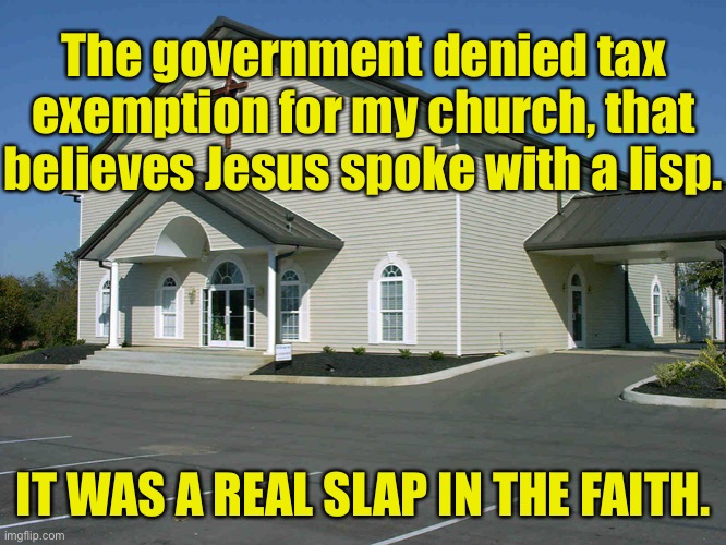 Church | The government denied tax exemption for my church, that believes Jesus spoke with a lisp. IT WAS A REAL SLAP IN THE FAITH. | image tagged in church,government,denied tax,for church,jesus | made w/ Imgflip meme maker