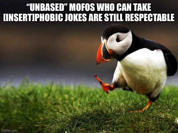 Unpopular Opinion Puffin | “UNBASED” MOFOS WHO CAN TAKE [INSERT]PHOBIC JOKES ARE STILL RESPECTABLE | image tagged in memes,unpopular opinion puffin | made w/ Imgflip meme maker