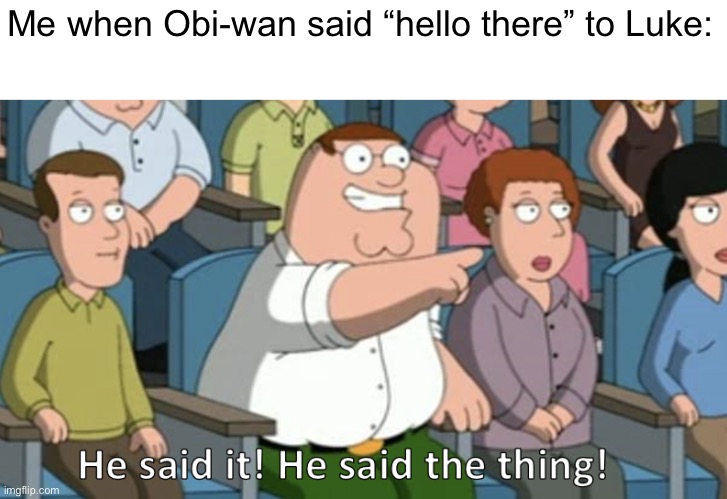 HE SAID IT | Me when Obi-wan said “hello there” to Luke: | image tagged in he said the thing,star wars,obi wan kenobi | made w/ Imgflip meme maker