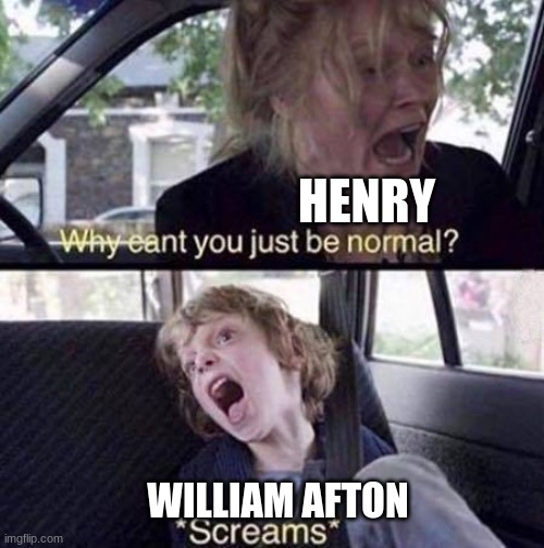 William Afton is Tripping every day | HENRY; WILLIAM AFTON | image tagged in why can't you just be normal | made w/ Imgflip meme maker