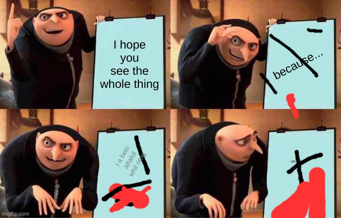 OAW | I hope you see the whole thing; because... i a bein attakd whil ritng; du u stil se. | image tagged in memes,gru's plan | made w/ Imgflip meme maker