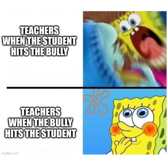Why |  TEACHERS WHEN THE STUDENT HITS THE BULLY; TEACHERS WHEN THE BULLY HITS THE STUDENT | image tagged in spongebob angry cute | made w/ Imgflip meme maker
