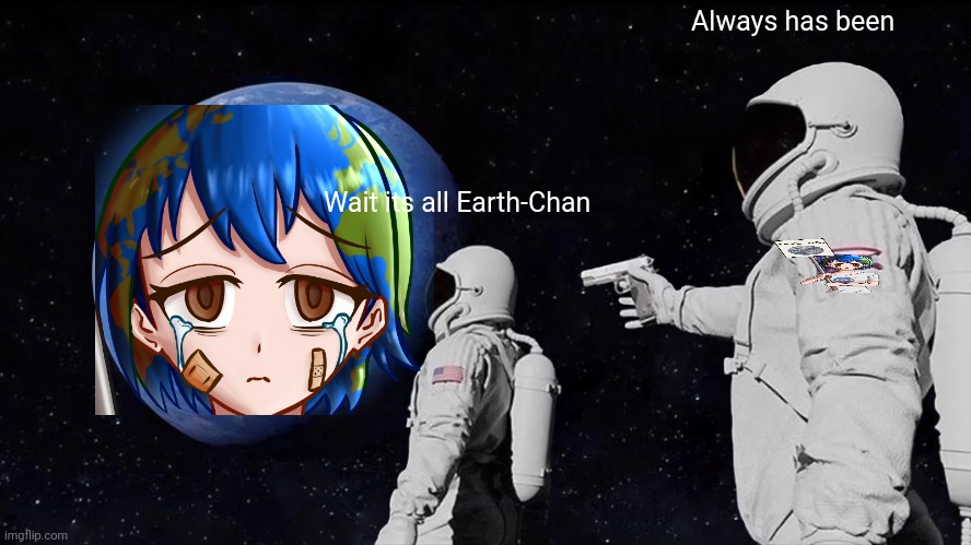 Earth-Chan | Always has been; Wait its all Earth-Chan | image tagged in memes,always has been,earth | made w/ Imgflip meme maker