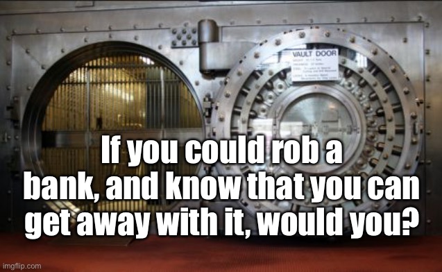 Rob a bank | If you could rob a bank, and know that you can get away with it, would you? | image tagged in bank vault,rob,knowing,get away,would you,if you | made w/ Imgflip meme maker