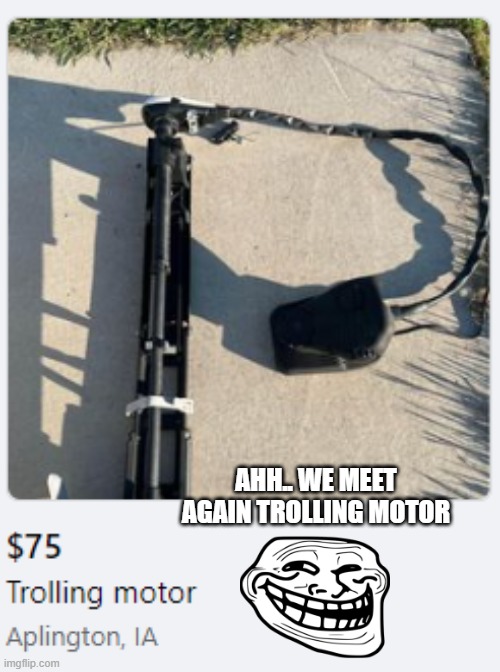 Facebook Market place find | AHH.. WE MEET AGAIN TROLLING MOTOR | image tagged in funny,troll face,troll,trolling | made w/ Imgflip meme maker