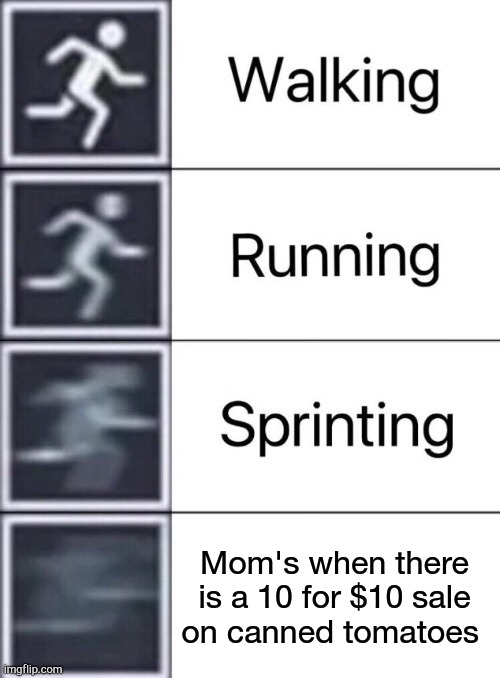 Walking, Running, Sprinting | Mom's when there is a 10 for $10 sale on canned tomatoes | image tagged in walking running sprinting | made w/ Imgflip meme maker