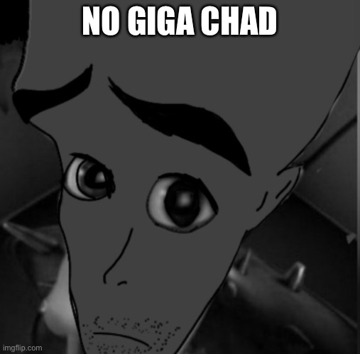 No giga chad? | NO GIGA CHAD | image tagged in no giga chad | made w/ Imgflip meme maker
