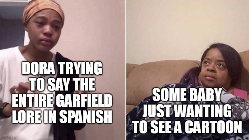 Me explaining to my mom | DORA TRYING TO SAY THE ENTIRE GARFIELD LORE IN SPANISH; SOME BABY JUST WANTING TO SEE A CARTOON | image tagged in me explaining to my mom | made w/ Imgflip meme maker
