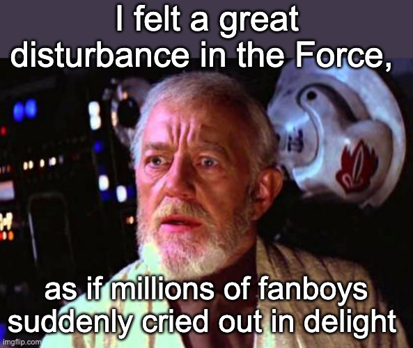 I felt a great disturbance in the Force, as if millions of fanboys suddenly cried out in delight | made w/ Imgflip meme maker