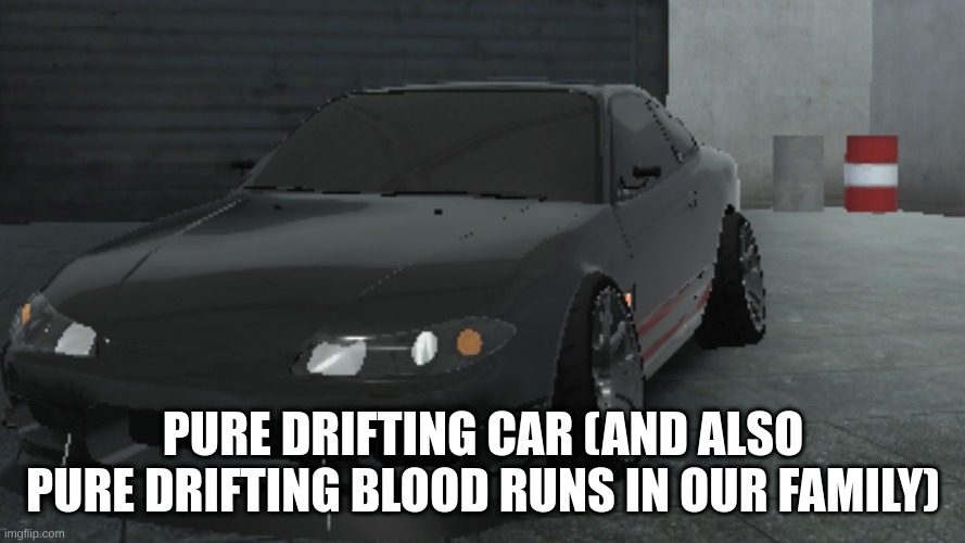 PURE DRIFTING CAR | PURE DRIFTING CAR (AND ALSO PURE DRIFTING BLOOD RUNS IN OUR FAMILY) | image tagged in funny memes | made w/ Imgflip meme maker