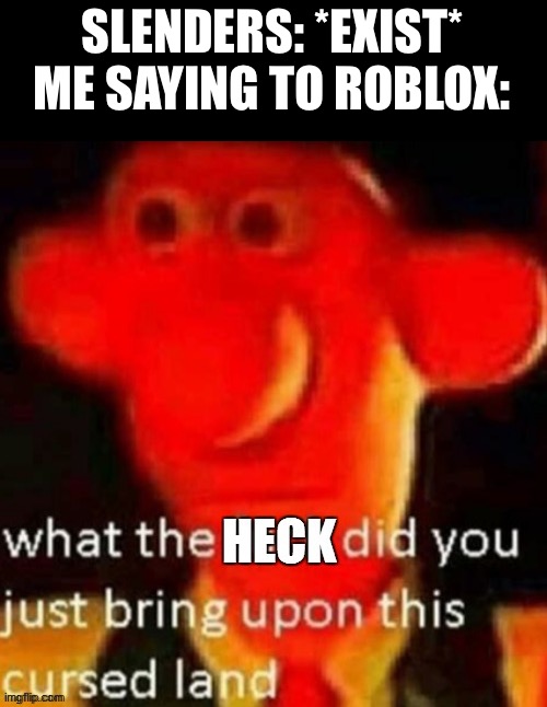 E | SLENDERS: *EXIST*
ME SAYING TO ROBLOX: | image tagged in what the heck did you just bring upon this cursed land | made w/ Imgflip meme maker