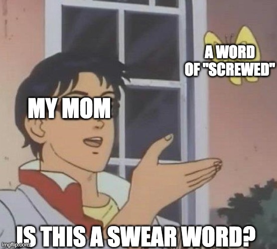swear word | A WORD OF "SCREWED"; MY MOM; IS THIS A SWEAR WORD? | image tagged in is this butterfly | made w/ Imgflip meme maker