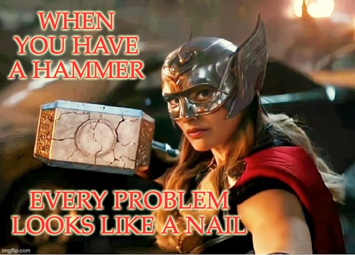 As requested, Mjolnir | WHEN YOU HAVE A HAMMER; EVERY PROBLEM LOOKS LIKE A NAIL | image tagged in jane foster thor,mcu,movies,thor,weapons,superhero | made w/ Imgflip meme maker
