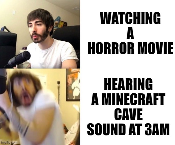 Horror Movie Unscary |  WATCHING A HORROR MOVIE; HEARING A MINECRAFT CAVE SOUND AT 3AM | image tagged in penguinz0,minecraft,cave,cavesounds,horror,horror movie | made w/ Imgflip meme maker