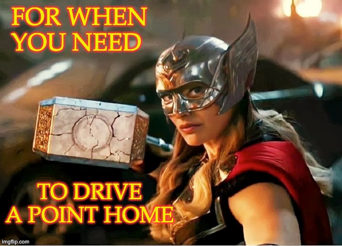 Jane Foster Thor Template | FOR WHEN YOU NEED; TO DRIVE A POINT HOME | image tagged in jane foster thor | made w/ Imgflip meme maker