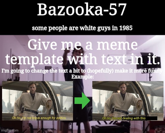 Bazooka-57 temp 4 | Give me a meme template with text in it. I'm going to change the text a bit to (hopefully) make it more funny 
Example: | image tagged in bazooka-57 temp 4 | made w/ Imgflip meme maker