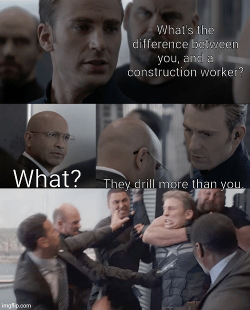 ? | What's the difference between you, and a construction worker? What? They drill more than you. | image tagged in captain america elevator,memes,funny | made w/ Imgflip meme maker