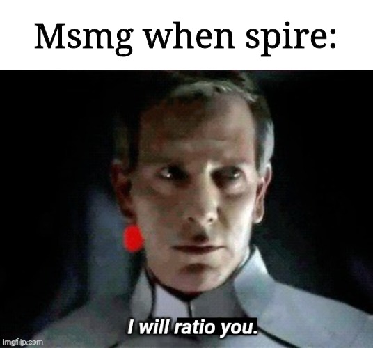 I will ratio you. | Msmg when spire: | image tagged in i will ratio you | made w/ Imgflip meme maker