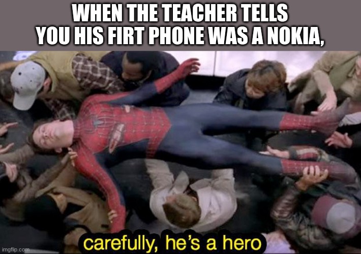 our teacher did the same | WHEN THE TEACHER TELLS YOU HIS FIRT PHONE WAS A NOKIA, | image tagged in funnby,funny,meme | made w/ Imgflip meme maker