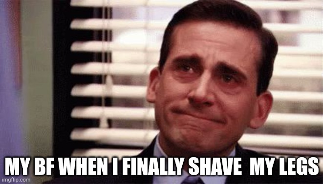 Happy Cry | MY BF WHEN I FINALLY SHAVE  MY LEGS | image tagged in happy cry | made w/ Imgflip meme maker