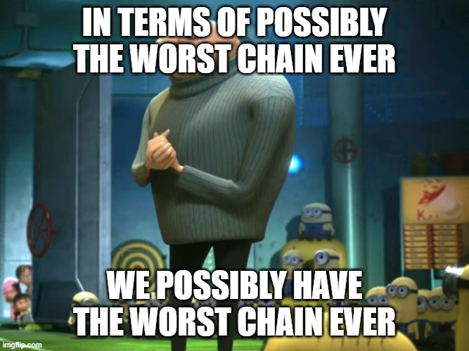 IN TERMS OF POSSIBLY THE WORST CHAIN EVER WE POSSIBLY HAVE THE WORST CHAIN EVER | image tagged in in terms of money we have no money | made w/ Imgflip meme maker