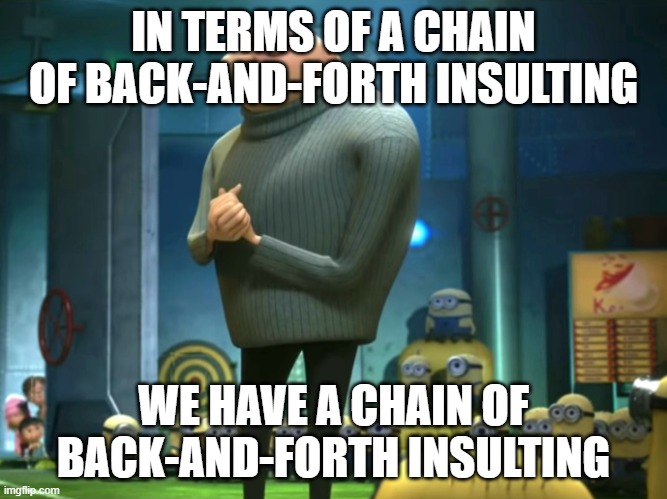 IN TERMS OF A CHAIN OF BACK-AND-FORTH INSULTING WE HAVE A CHAIN OF BACK-AND-FORTH INSULTING | image tagged in in terms of money we have no money | made w/ Imgflip meme maker