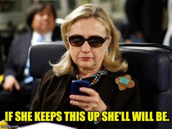 Hillary Clinton Cellphone Meme | IF SHE KEEPS THIS UP SHE'LL WILL BE. | image tagged in memes,hillary clinton cellphone | made w/ Imgflip meme maker