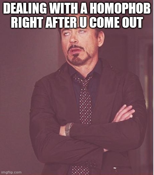 Face You Make Robert Downey Jr Meme | DEALING WITH A HOMOPHOB RIGHT AFTER U COME OUT | image tagged in memes,face you make robert downey jr | made w/ Imgflip meme maker