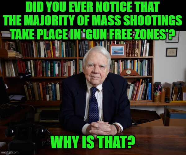 Andy Rooney | DID YOU EVER NOTICE THAT THE MAJORITY OF MASS SHOOTINGS TAKE PLACE IN 'GUN FREE ZONES'? WHY IS THAT? | image tagged in andy rooney | made w/ Imgflip meme maker