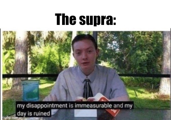 My dissapointment is immeasurable and my day is ruined | The supra: | image tagged in my dissapointment is immeasurable and my day is ruined | made w/ Imgflip meme maker