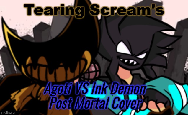 From Vs Eteled | Tearing Scream's; Agoti VS Ink Demon
Post Mortal Cover | made w/ Imgflip meme maker