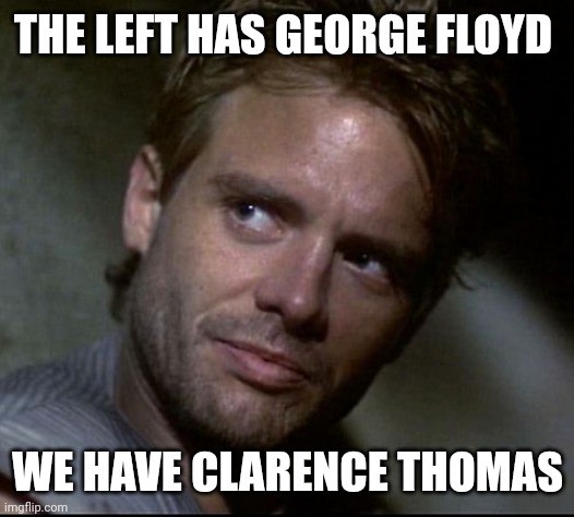 In your face libtards. | THE LEFT HAS GEORGE FLOYD; WE HAVE CLARENCE THOMAS | image tagged in kyle reese | made w/ Imgflip meme maker