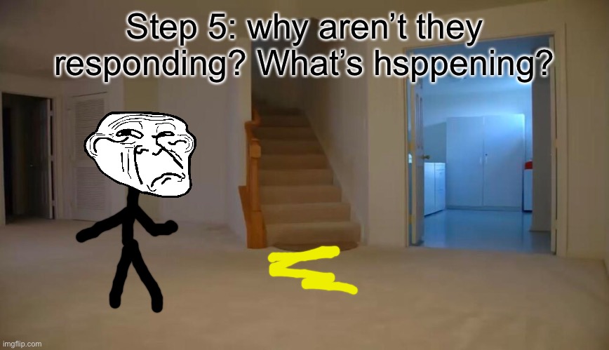 Step 5: why aren’t they responding? What’s hsppening? | made w/ Imgflip meme maker