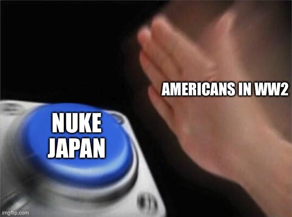 nagasaki and hiroshima bombing | AMERICANS IN WW2; NUKE JAPAN | image tagged in memes,blank nut button,nuke,oh wow are you actually reading these tags | made w/ Imgflip meme maker