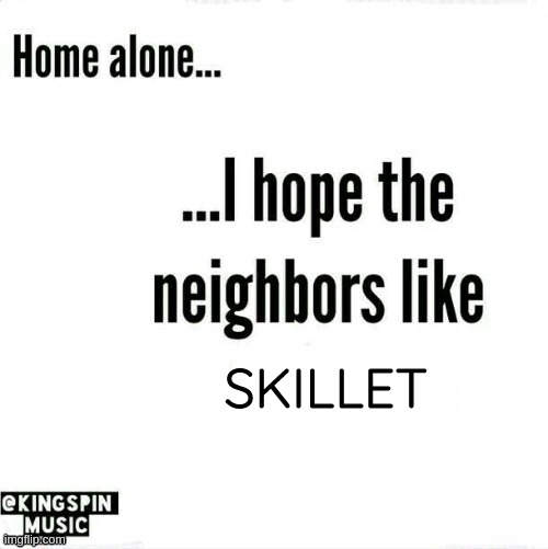 home alone... i hope the neighbors like _____ | SKILLET | image tagged in home alone i hope the neighbors like _____ | made w/ Imgflip meme maker