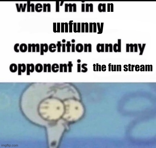 when i'm in a x competition and my opponent is y | n; unfunny; the fun stream | image tagged in when i'm in a x competition and my opponent is y | made w/ Imgflip meme maker