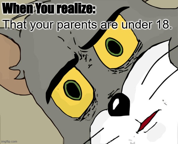 Wut. | When You realize:; That your parents are under 18. | image tagged in memes,unsettled tom | made w/ Imgflip meme maker