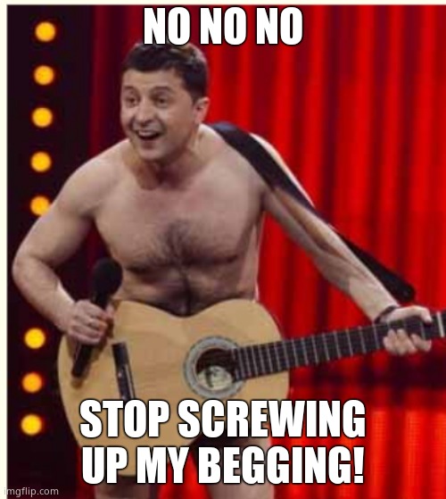 Zelenskyy | NO NO NO STOP SCREWING UP MY BEGGING! | image tagged in zelenskyy | made w/ Imgflip meme maker