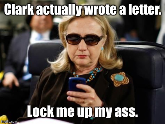 Hillary Clinton Cellphone Meme | Clark actually wrote a letter. Lock me up my ass. | image tagged in memes,hillary clinton cellphone,trump | made w/ Imgflip meme maker