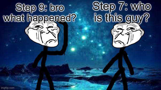 Step 7: who is this guy? Step 9: bro what happened? | made w/ Imgflip meme maker