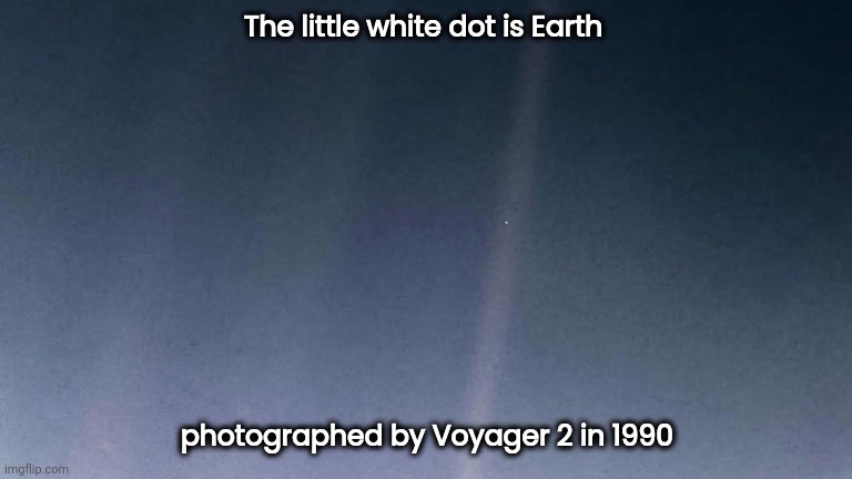Bon Voyage , Voyagers | The little white dot is Earth; photographed by Voyager 2 in 1990 | image tagged in astronomy,solar system,exploration,space | made w/ Imgflip meme maker