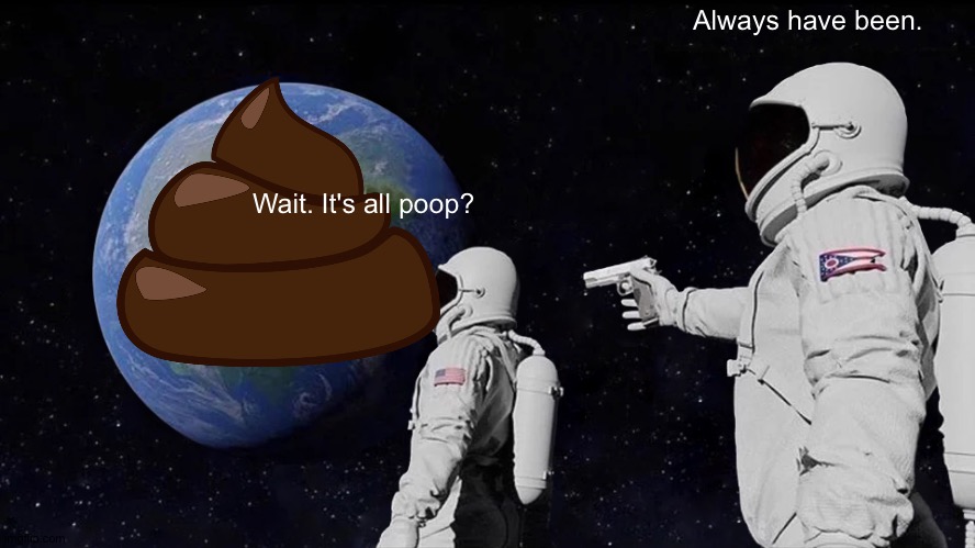 Always Has Been Meme | Always have been. Wait. It's all poop? | image tagged in memes,always has been | made w/ Imgflip meme maker