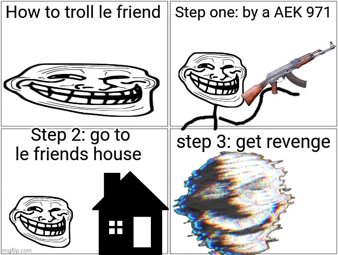 Troll comic I made in 2 mins | How to troll le friend; Step one: by a AEK 971; Step 2: go to le friends house; step 3: get revenge | image tagged in memes,blank comic panel 2x2 | made w/ Imgflip meme maker