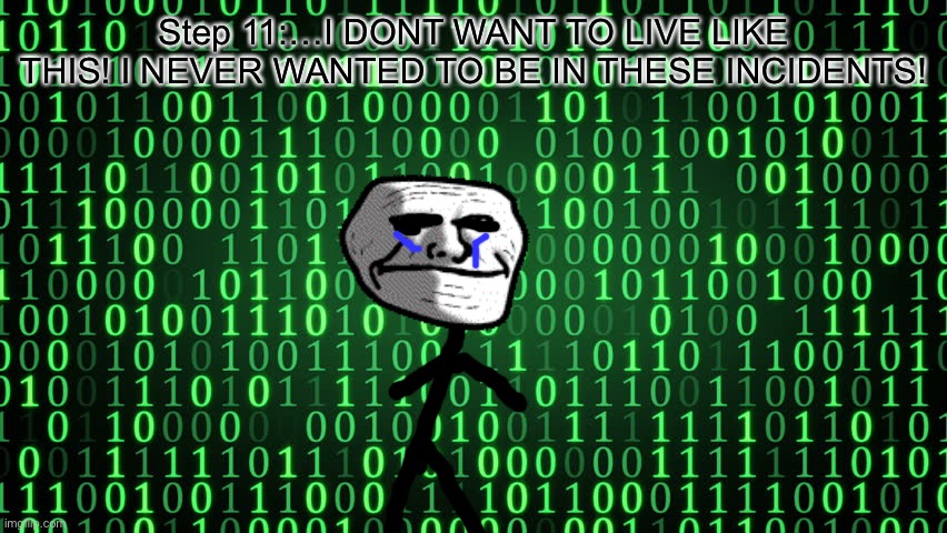 Binary | Step 11:…I DONT WANT TO LIVE LIKE THIS! I NEVER WANTED TO BE IN THESE INCIDENTS! | image tagged in binary | made w/ Imgflip meme maker
