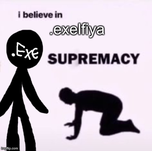 he> | .exelfiya | image tagged in i believe in supremacy | made w/ Imgflip meme maker