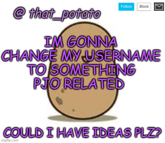 ill still keep my old temp but i may make a new one | IM GONNA CHANGE MY USERNAME TO SOMETHING PJO RELATED; COULD I HAVE IDEAS PLZ? | image tagged in that_potato's announcement meme | made w/ Imgflip meme maker