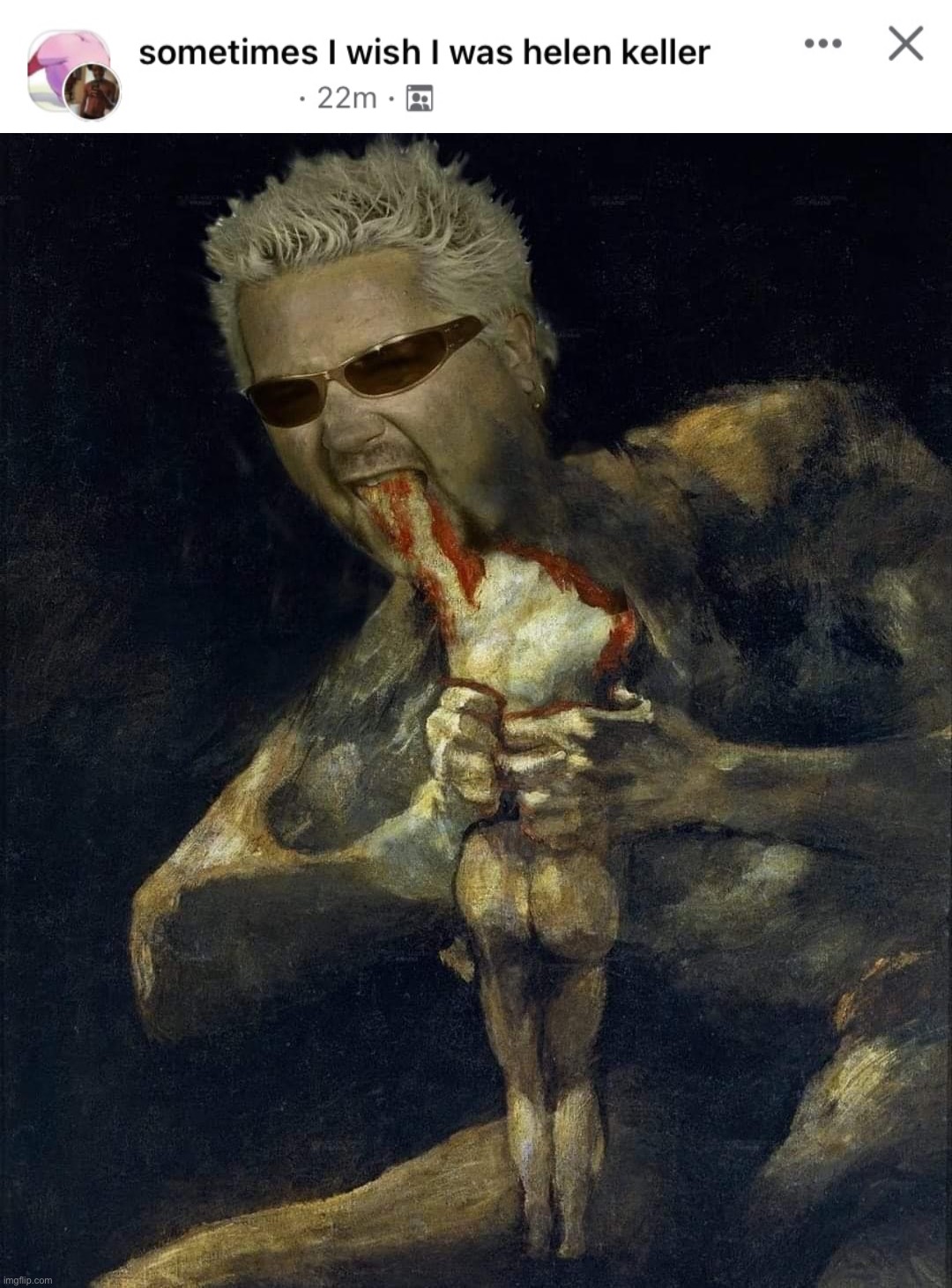 image tagged in sometimes i wish i was hellen keller,horror guy fieri | made w/ Imgflip meme maker