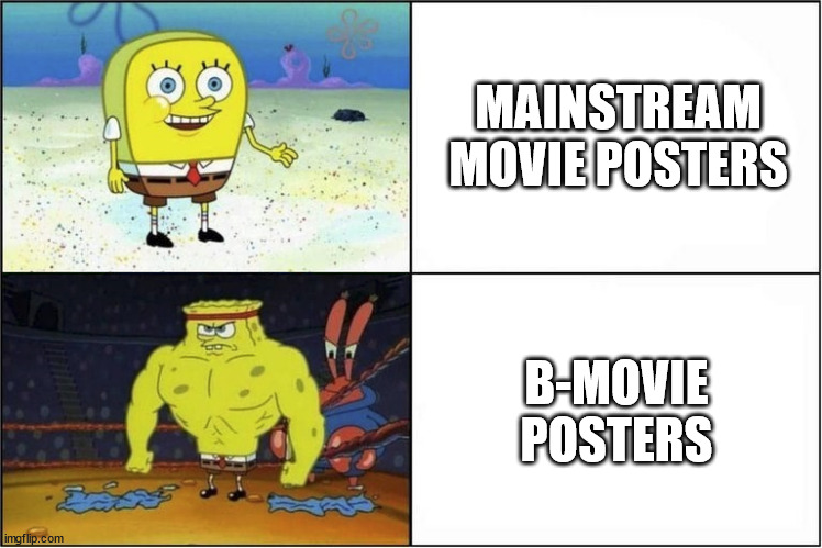 Don't judge a movie by it's poster. |  MAINSTREAM MOVIE POSTERS; B-MOVIE POSTERS | image tagged in weak vs strong spongebob,movies,movie,bee movie,sci-fi,horror | made w/ Imgflip meme maker